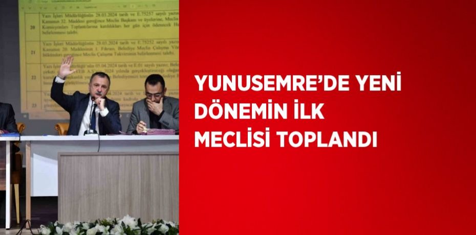 YUNUSEMRE’DE YENİ DÖNEMİN İLK MECLİSİ TOPLANDI