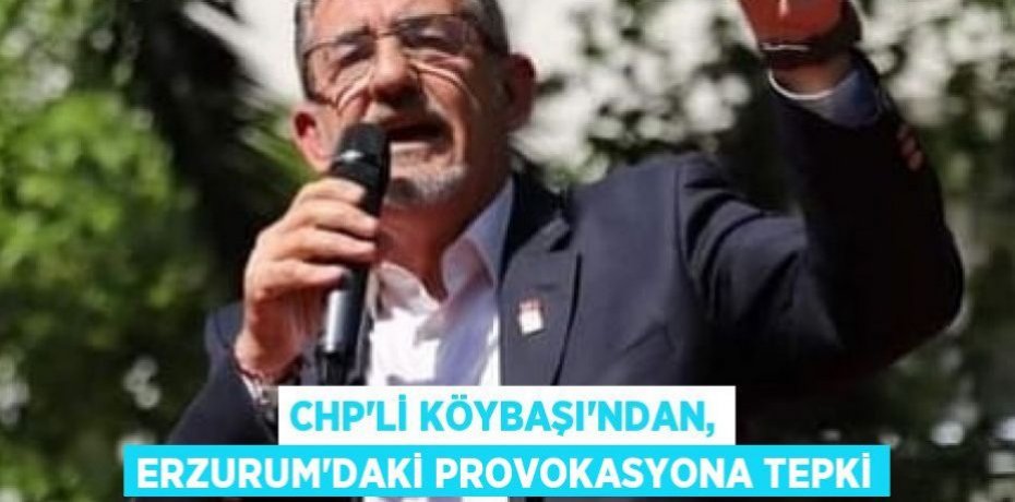 CHP’li Köybaşı’ndan, Erzurum’daki provokasyona tepki