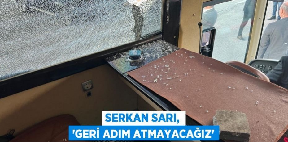 SERKAN SARI, “GERİ ADIM ATMAYACAĞIZ”