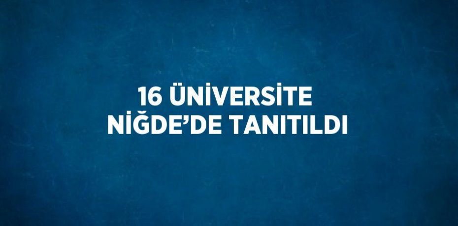 16 ÜNİVERSİTE NİĞDE’DE TANITILDI