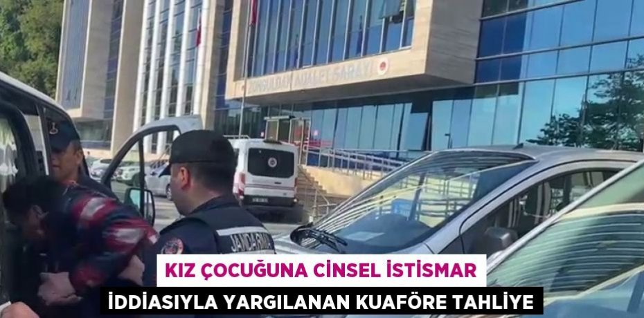KIZ ÇOCUĞUNA CİNSEL İSTİSMAR İDDİASIYLA YARGILANAN KUAFÖRE TAHLİYE
