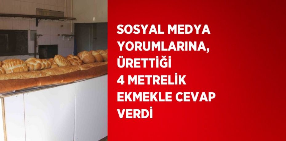 SOSYAL MEDYA YORUMLARINA, ÜRETTİĞİ 4 METRELİK EKMEKLE CEVAP VERDİ
