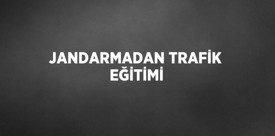 JANDARMADAN TRAFİK EĞİTİMİ