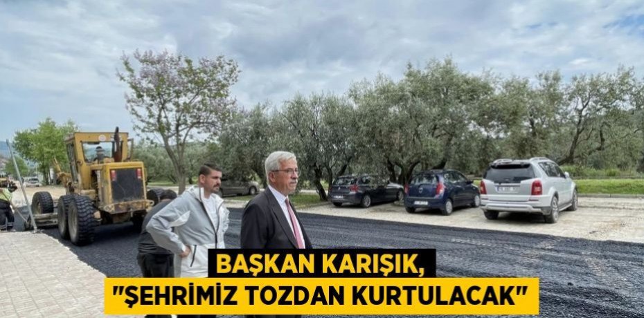 Başkan Karışık, "Şehrimiz tozdan kurtulacak"
