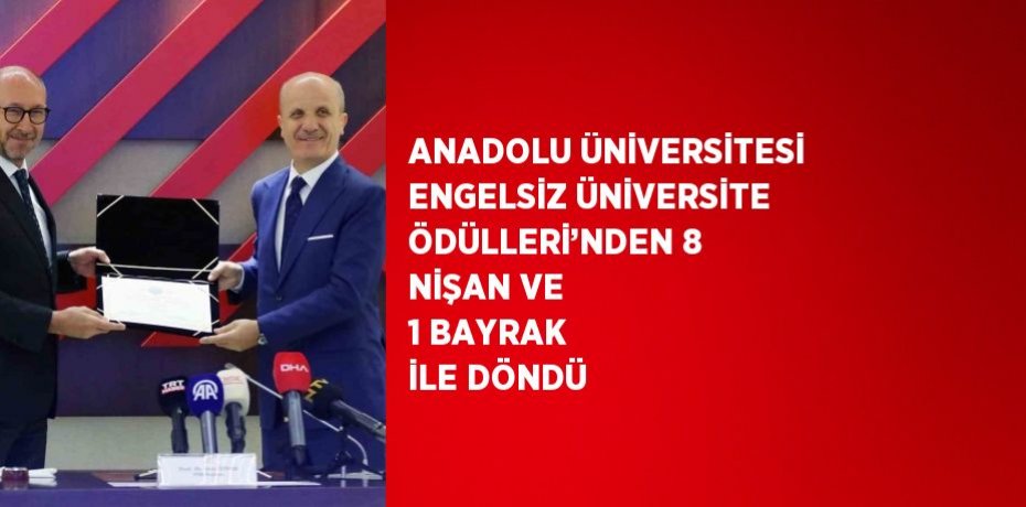 ANADOLU ÜNİVERSİTESİ ENGELSİZ ÜNİVERSİTE ÖDÜLLERİ’NDEN 8 NİŞAN VE 1 BAYRAK İLE DÖNDÜ