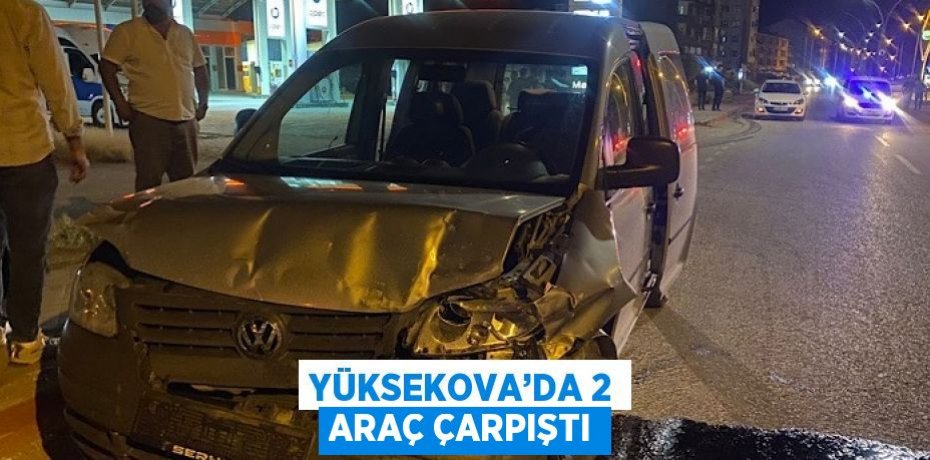 YÜKSEKOVA’DA 2 ARAÇ ÇARPIŞTI