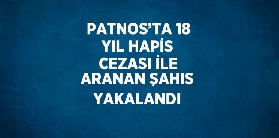 PATNOS’TA 18 YIL HAPİS CEZASI İLE ARANAN ŞAHIS YAKALANDI
