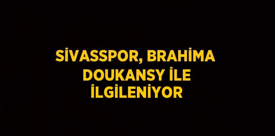 SİVASSPOR, BRAHİMA DOUKANSY İLE İLGİLENİYOR