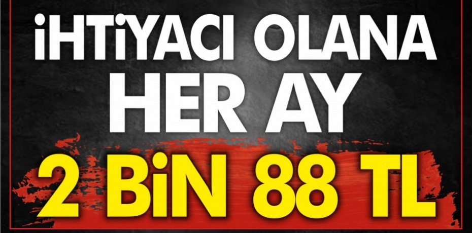 İHTİYACI OLANA HER AY 2 BİN 88 TL...