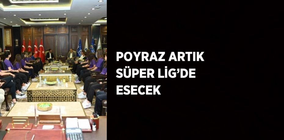 POYRAZ ARTIK SÜPER LİG’DE ESECEK
