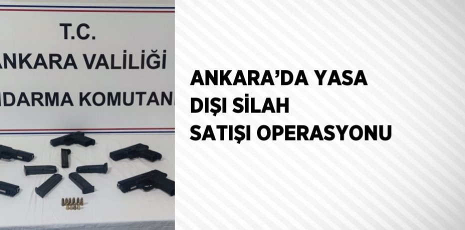 ANKARA’DA YASA DIŞI SİLAH SATIŞI OPERASYONU