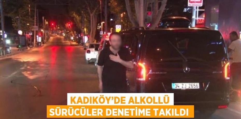 KADIKÖY’DE ALKOLLÜ SÜRÜCÜLER DENETİME TAKILDI