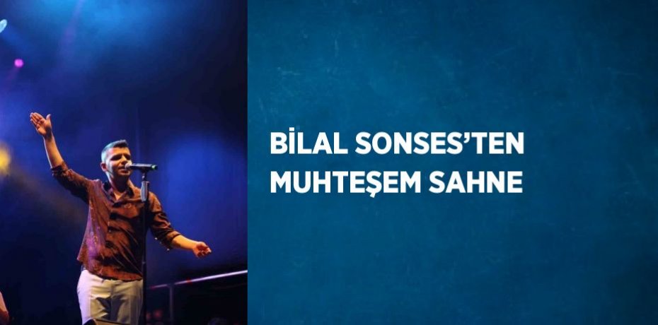 BİLAL SONSES’TEN MUHTEŞEM SAHNE
