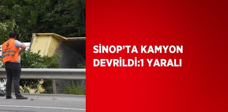 SİNOP’TA KAMYON DEVRİLDİ:1 YARALI