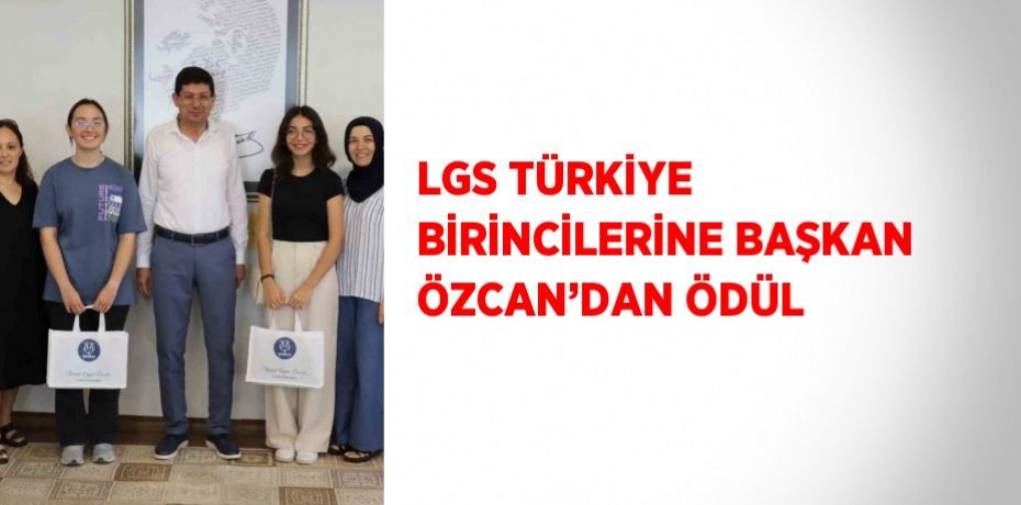 LGS TÜRKİYE BİRİNCİLERİNE BAŞKAN ÖZCAN’DAN ÖDÜL