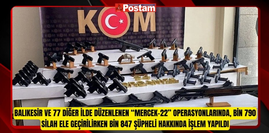 Balıkesir ve 77 diğer ilde düzenlenen “Mercek-22” operasyonlarında, bin 790 silah ele geçirilirken bin 847 şüpheli hakkında işlem yapıldı