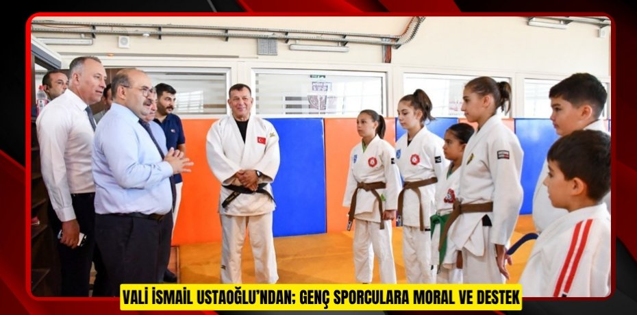 Vali İsmail Ustaoğlu’ndan; Genç sporculara moral ve destek