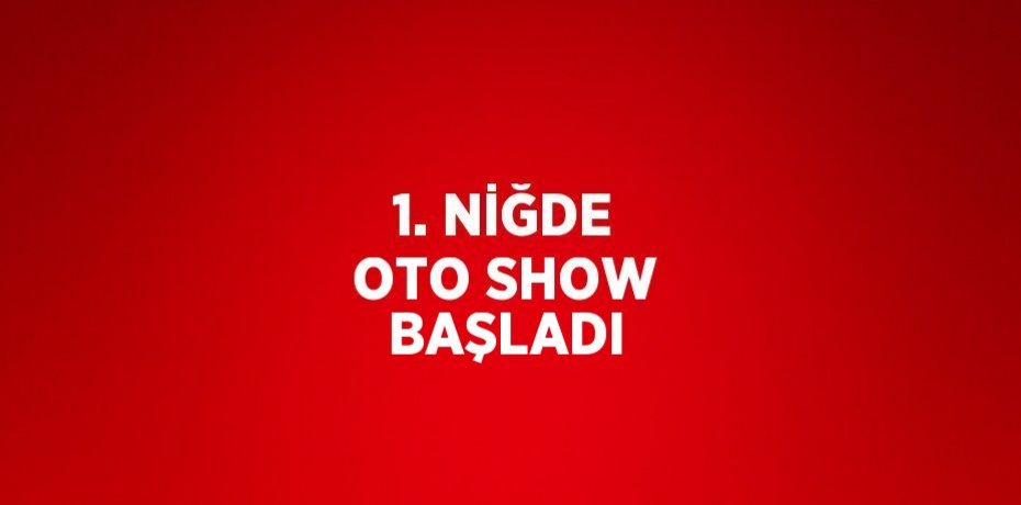 1. NİĞDE OTO SHOW BAŞLADI
