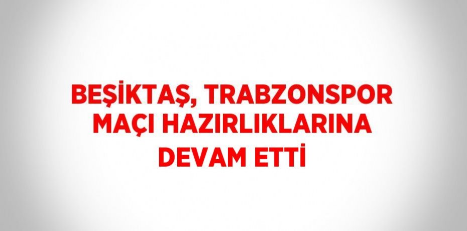 BEŞİKTAŞ, TRABZONSPOR MAÇI HAZIRLIKLARINA DEVAM ETTİ