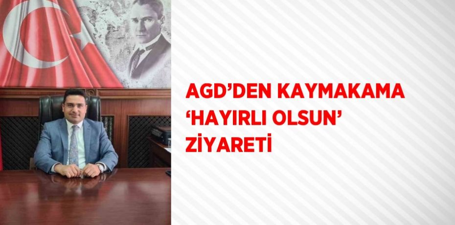 AGD’DEN KAYMAKAMA ‘HAYIRLI OLSUN’ ZİYARETİ