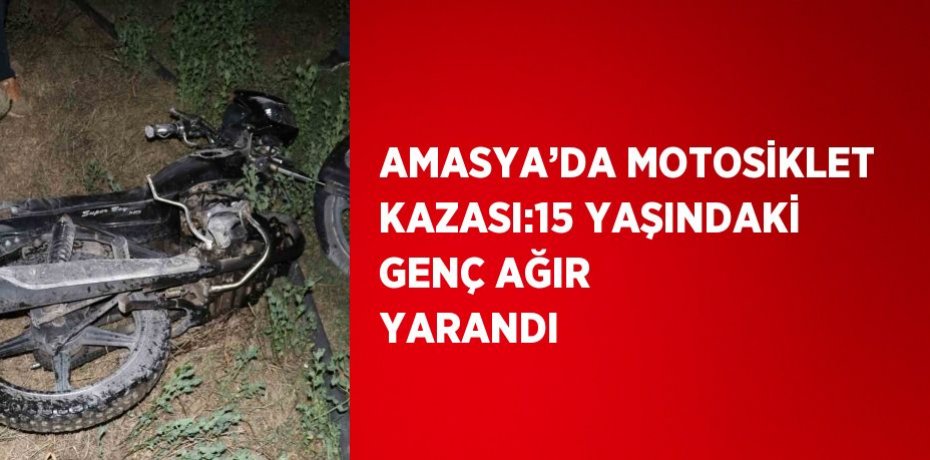 AMASYA’DA MOTOSİKLET KAZASI:15 YAŞINDAKİ GENÇ AĞIR YARANDI