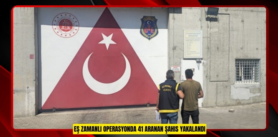 Eş zamanlı operasyonda 41 aranan şahıs yakalandı