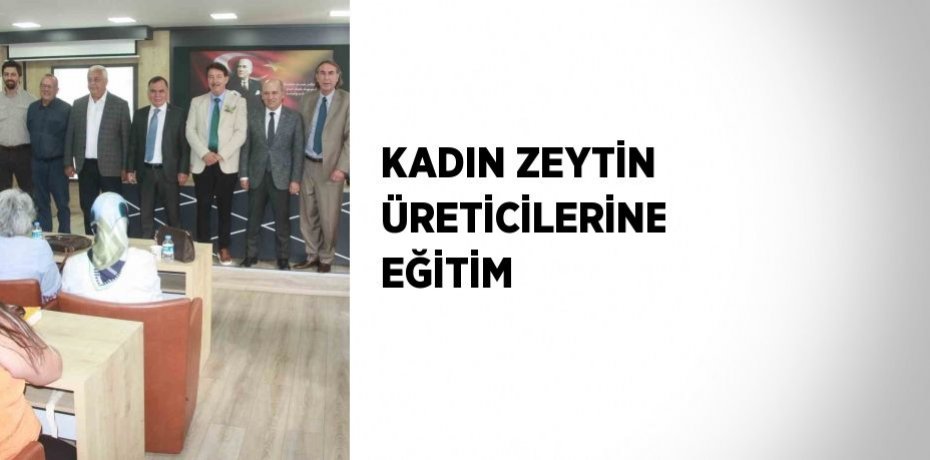 KADIN ZEYTİN ÜRETİCİLERİNE EĞİTİM