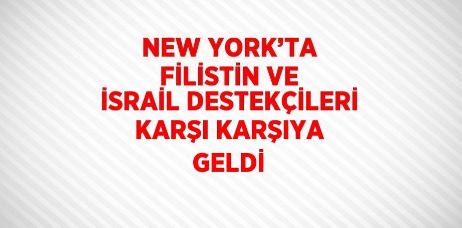NEW YORK’TA FİLİSTİN VE İSRAİL DESTEKÇİLERİ KARŞI KARŞIYA GELDİ