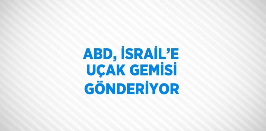 ABD, İSRAİL’E UÇAK GEMİSİ GÖNDERİYOR