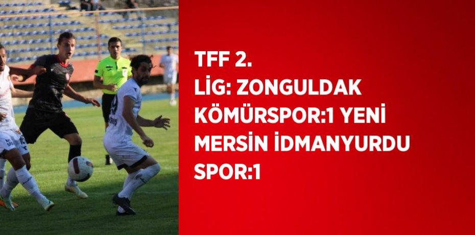 TFF 2. LİG: ZONGULDAK KÖMÜRSPOR:1 YENİ MERSİN İDMANYURDU SPOR:1