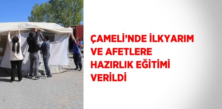 ÇAMELİ’NDE İLKYARIM VE AFETLERE HAZIRLIK EĞİTİMİ VERİLDİ