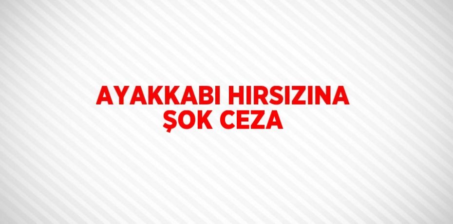 AYAKKABI HIRSIZINA ŞOK CEZA