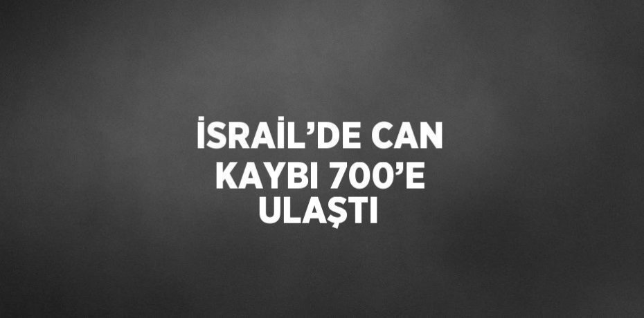 İSRAİL’DE CAN KAYBI 700’E ULAŞTI