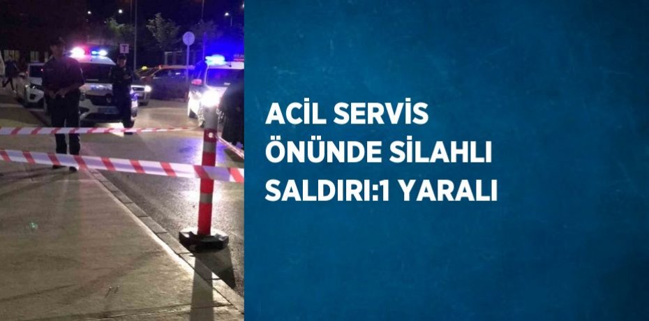 ACİL SERVİS ÖNÜNDE SİLAHLI SALDIRI:1 YARALI