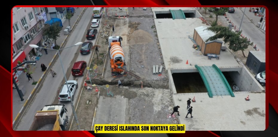 ÇAY DERESİ ISLAHINDA SON NOKTAYA GELİNDİ