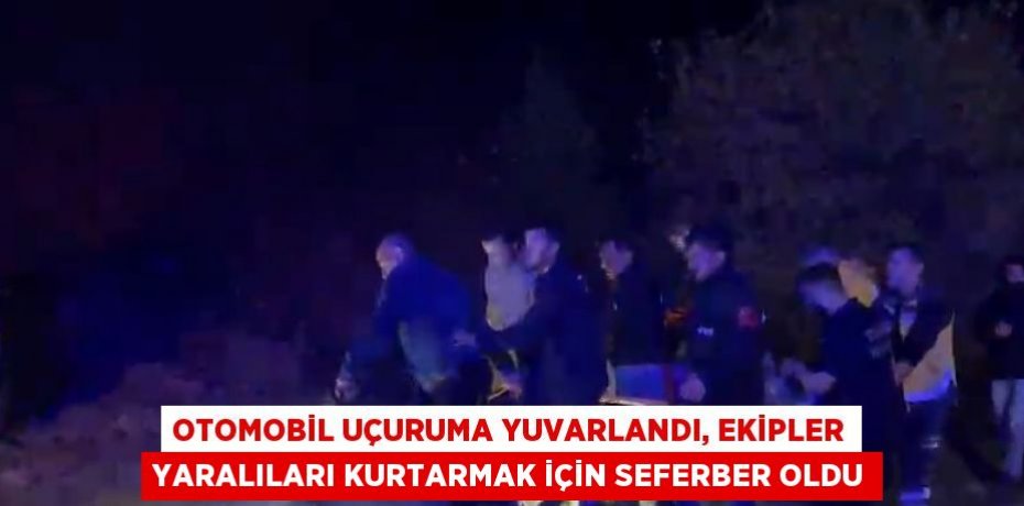 OTOMOBİL UÇURUMA YUVARLANDI, EKİPLER YARALILARI KURTARMAK İÇİN SEFERBER OLDU