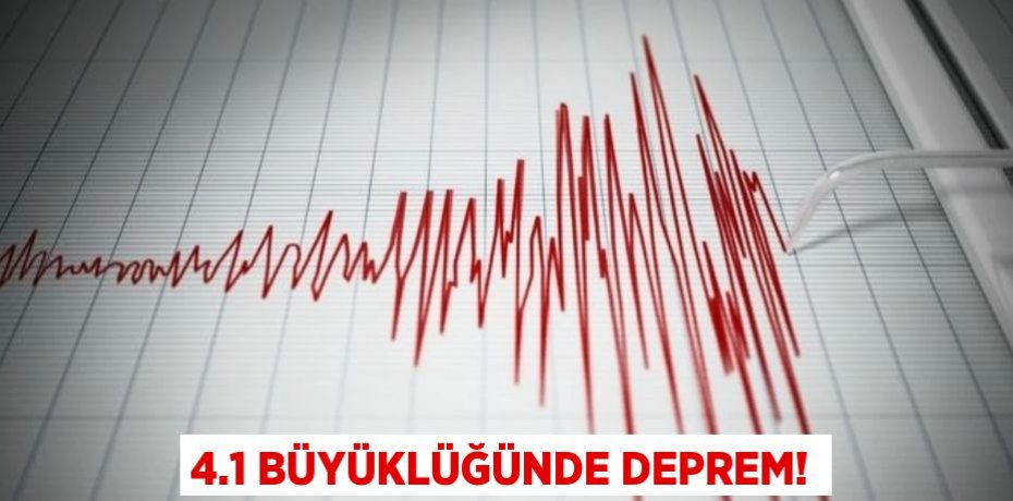 4.1 BÜYÜKLÜĞÜNDE DEPREM!