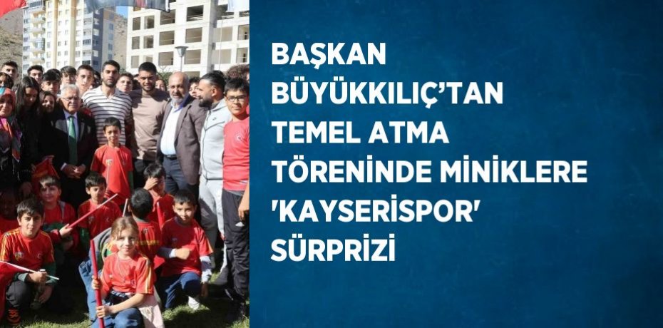 BAŞKAN BÜYÜKKILIÇ’TAN TEMEL ATMA TÖRENİNDE MİNİKLERE 'KAYSERİSPOR' SÜRPRİZİ