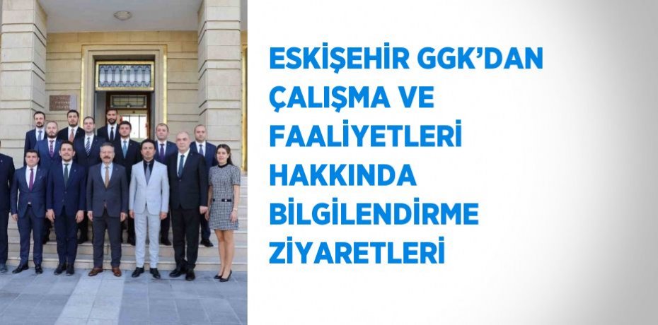 ESKİŞEHİR GGK’DAN ÇALIŞMA VE FAALİYETLERİ HAKKINDA BİLGİLENDİRME ZİYARETLERİ