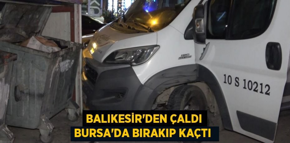 Balıkesir’den çaldı Bursa’da bırakıp kaçtı 