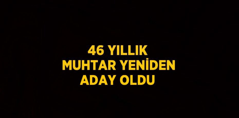 46 YILLIK MUHTAR YENİDEN ADAY OLDU