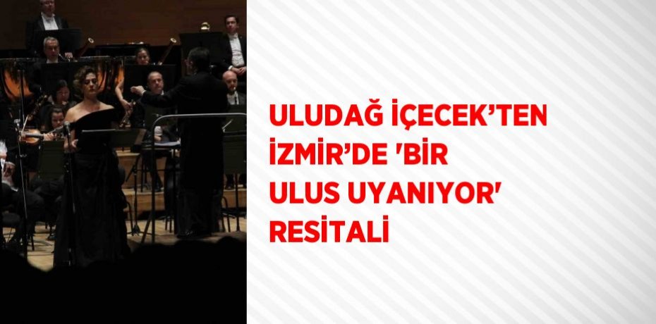 ULUDAĞ İÇECEK’TEN İZMİR’DE 'BİR ULUS UYANIYOR' RESİTALİ