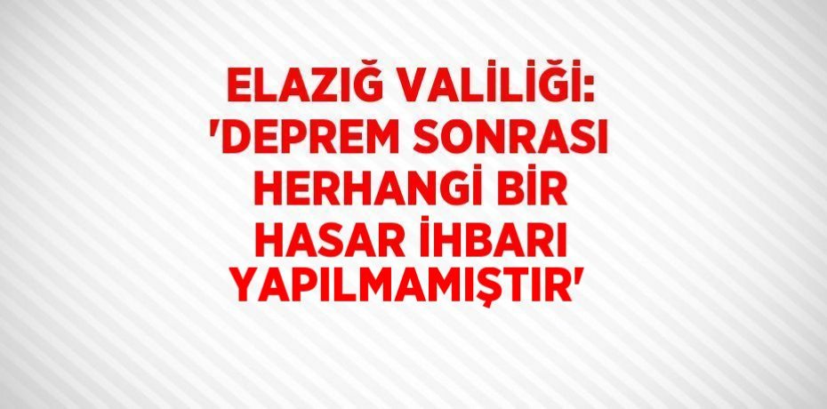 ELAZIĞ VALİLİĞİ: 'DEPREM SONRASI HERHANGİ BİR HASAR İHBARI YAPILMAMIŞTIR'