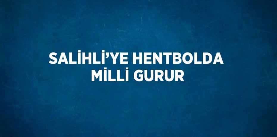 SALİHLİ’YE HENTBOLDA MİLLİ GURUR