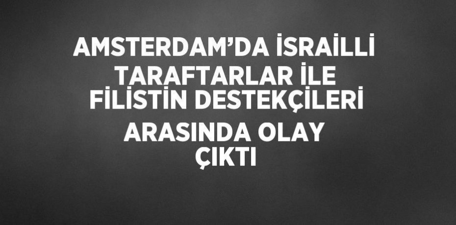 AMSTERDAM’DA İSRAİLLİ TARAFTARLAR İLE FİLİSTİN DESTEKÇİLERİ ARASINDA OLAY ÇIKTI