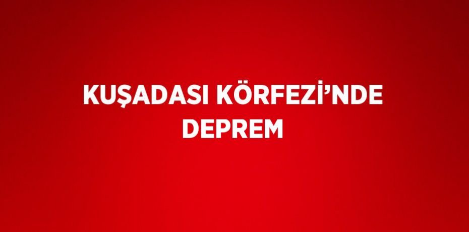 KUŞADASI KÖRFEZİ’NDE DEPREM