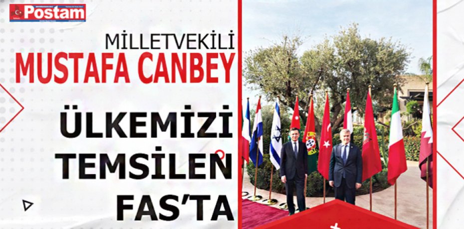 MİLLETVEKİLİ MUSTAFA CANBEY ÜLKEMİZİ TEMSİLEN FAS’TA