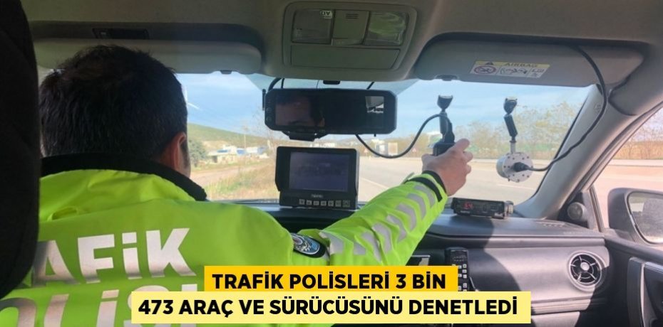 Trafik polisleri 3 bin 473 araç ve sürücüsünü denetledi