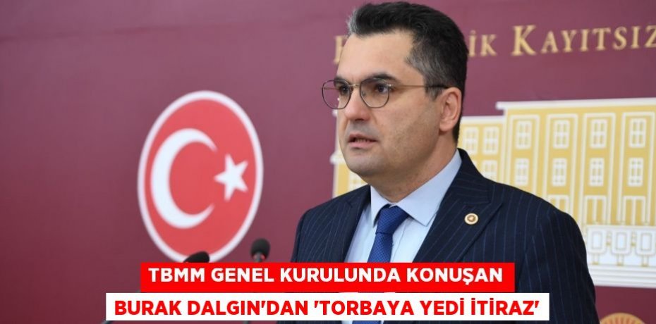 TBMM GENEL KURULUNDA KONUŞAN BURAK DALGIN’DAN “TORBAYA YEDİ İTİRAZ”