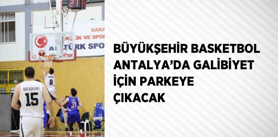 BÜYÜKŞEHİR BASKETBOL ANTALYA’DA GALİBİYET İÇİN PARKEYE ÇIKACAK